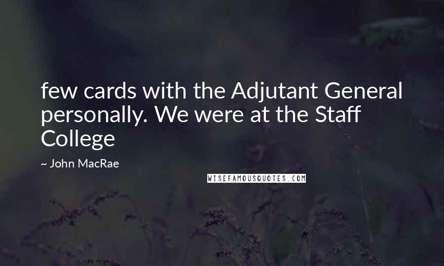 John MacRae Quotes: few cards with the Adjutant General personally. We were at the Staff College