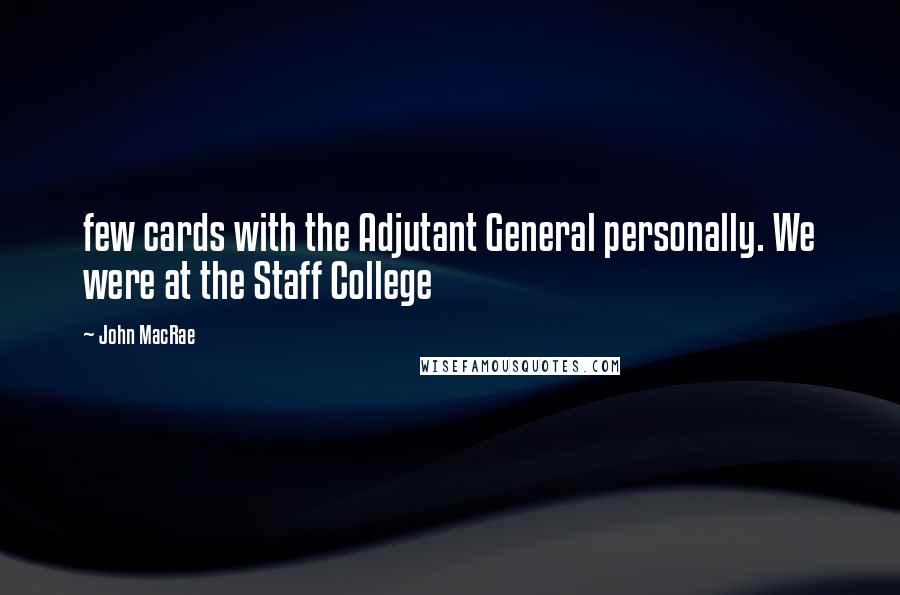 John MacRae Quotes: few cards with the Adjutant General personally. We were at the Staff College
