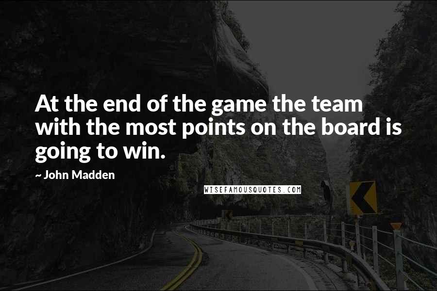 John Madden Quotes: At the end of the game the team with the most points on the board is going to win.