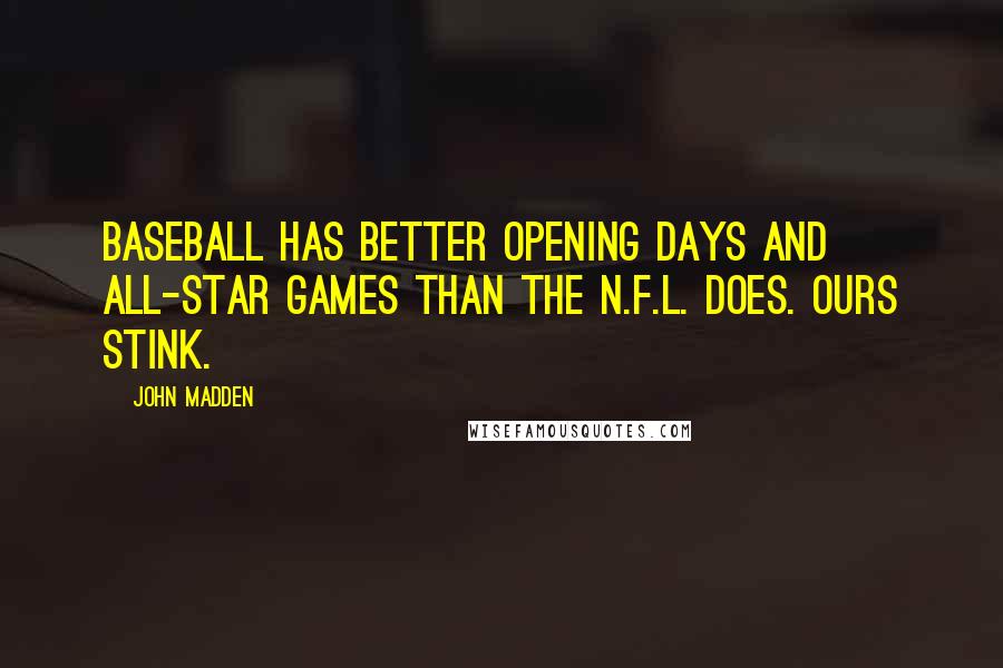 John Madden Quotes: Baseball has better opening days and All-Star Games than the N.F.L. does. Ours stink.