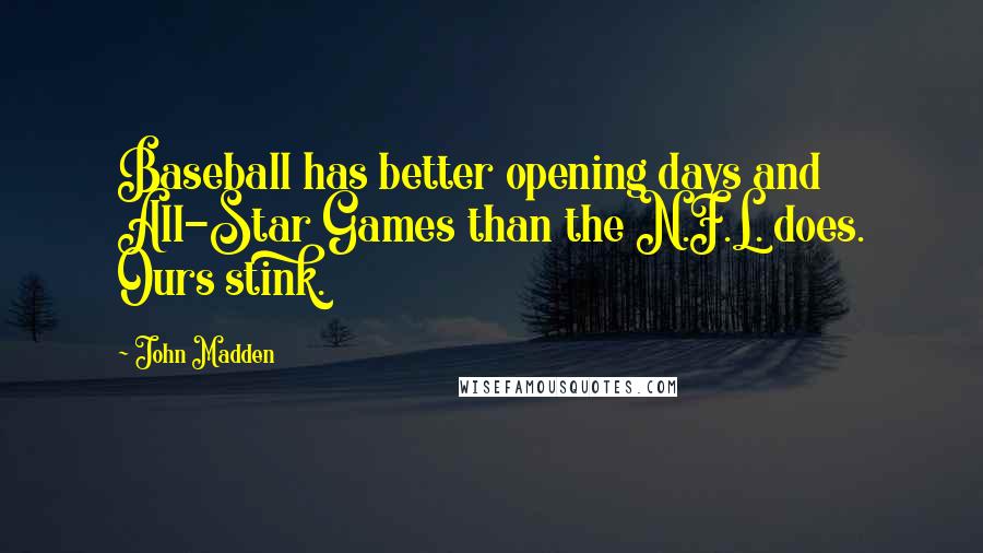 John Madden Quotes: Baseball has better opening days and All-Star Games than the N.F.L. does. Ours stink.