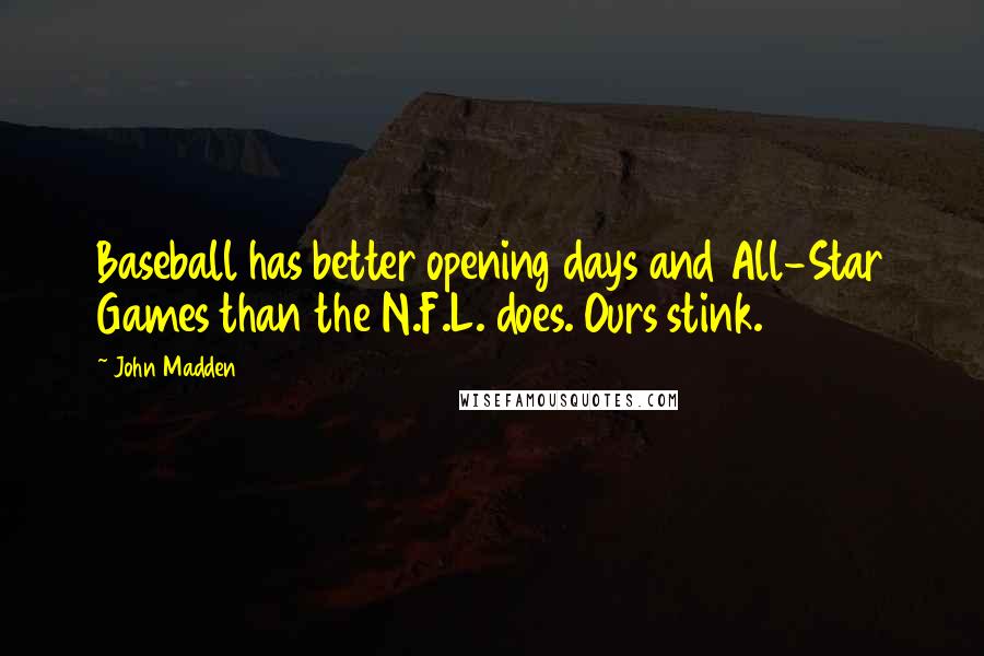 John Madden Quotes: Baseball has better opening days and All-Star Games than the N.F.L. does. Ours stink.