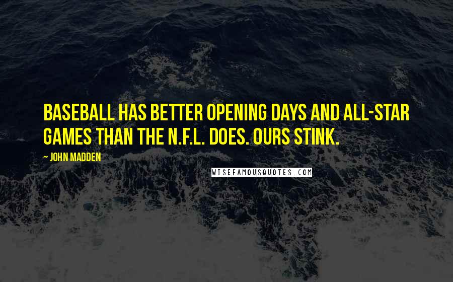 John Madden Quotes: Baseball has better opening days and All-Star Games than the N.F.L. does. Ours stink.