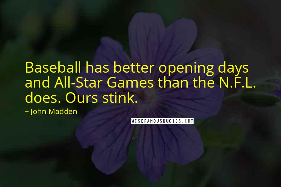 John Madden Quotes: Baseball has better opening days and All-Star Games than the N.F.L. does. Ours stink.