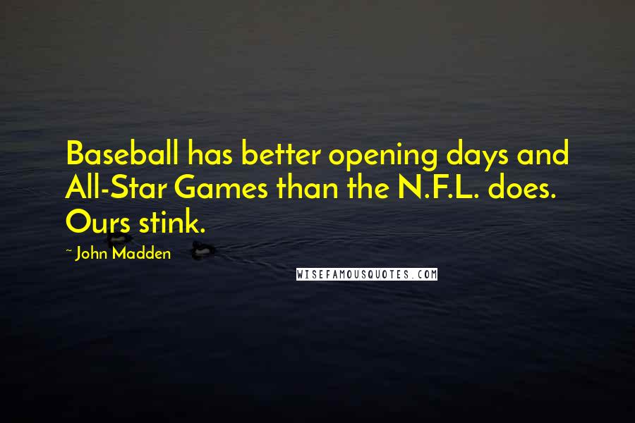 John Madden Quotes: Baseball has better opening days and All-Star Games than the N.F.L. does. Ours stink.