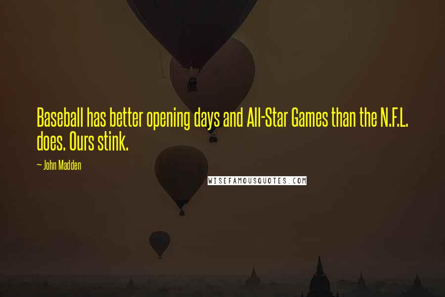 John Madden Quotes: Baseball has better opening days and All-Star Games than the N.F.L. does. Ours stink.