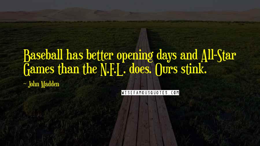 John Madden Quotes: Baseball has better opening days and All-Star Games than the N.F.L. does. Ours stink.