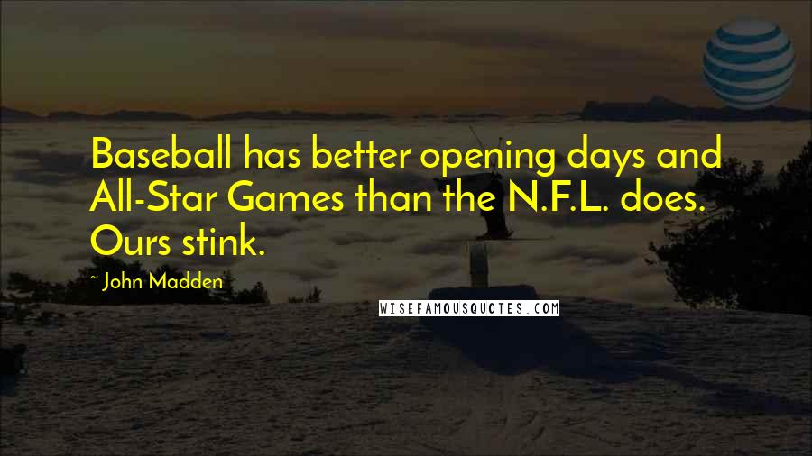 John Madden Quotes: Baseball has better opening days and All-Star Games than the N.F.L. does. Ours stink.