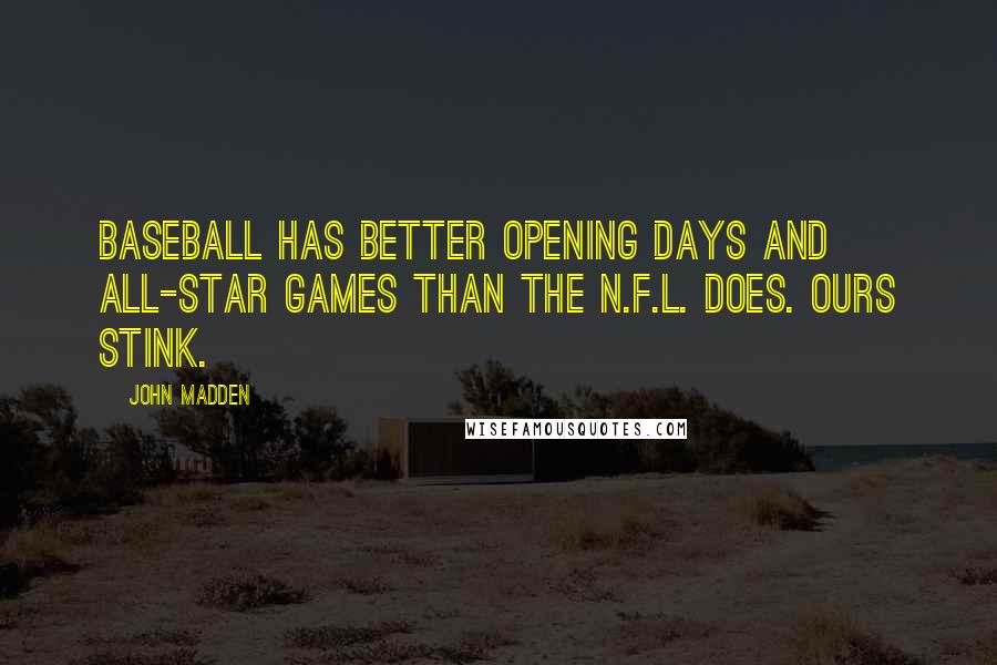 John Madden Quotes: Baseball has better opening days and All-Star Games than the N.F.L. does. Ours stink.