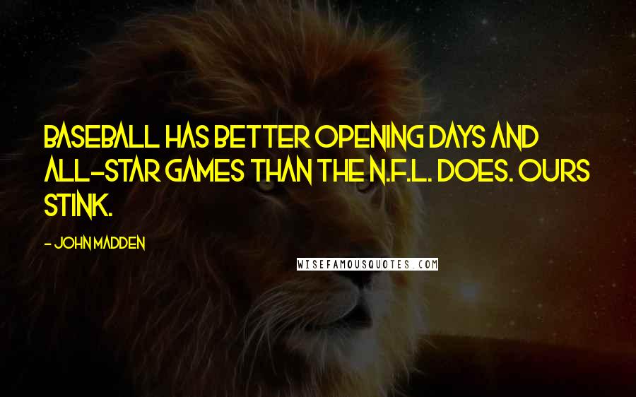 John Madden Quotes: Baseball has better opening days and All-Star Games than the N.F.L. does. Ours stink.