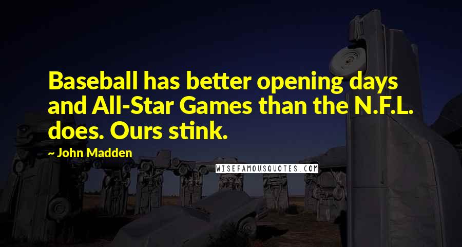 John Madden Quotes: Baseball has better opening days and All-Star Games than the N.F.L. does. Ours stink.
