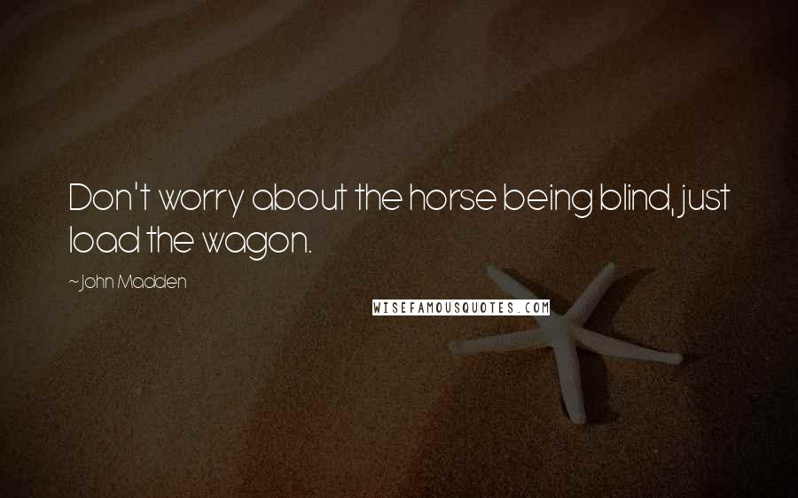 John Madden Quotes: Don't worry about the horse being blind, just load the wagon.