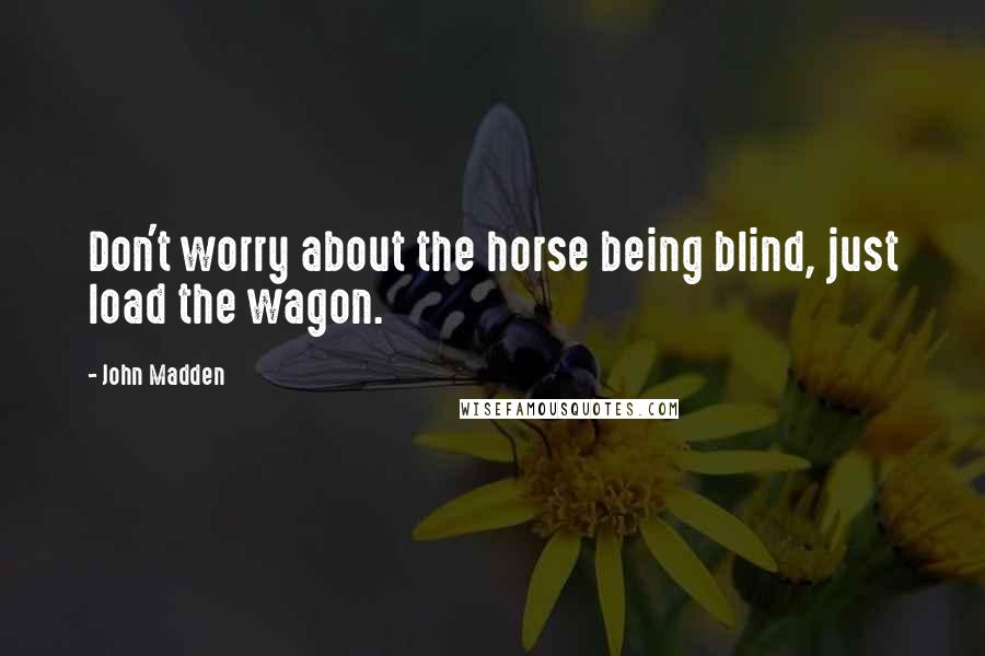 John Madden Quotes: Don't worry about the horse being blind, just load the wagon.