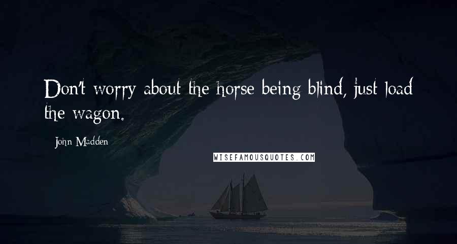 John Madden Quotes: Don't worry about the horse being blind, just load the wagon.