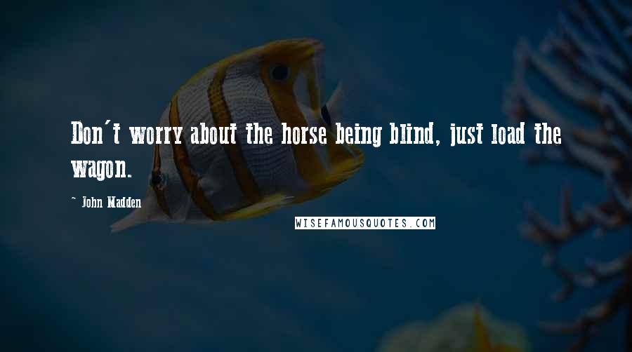 John Madden Quotes: Don't worry about the horse being blind, just load the wagon.
