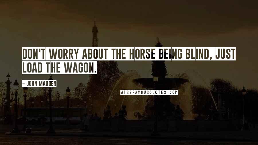 John Madden Quotes: Don't worry about the horse being blind, just load the wagon.