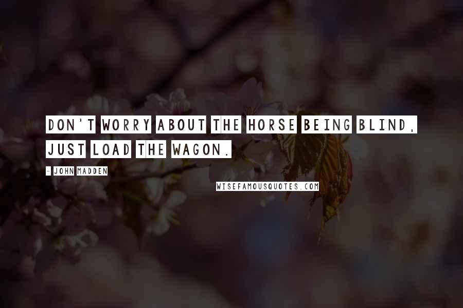 John Madden Quotes: Don't worry about the horse being blind, just load the wagon.