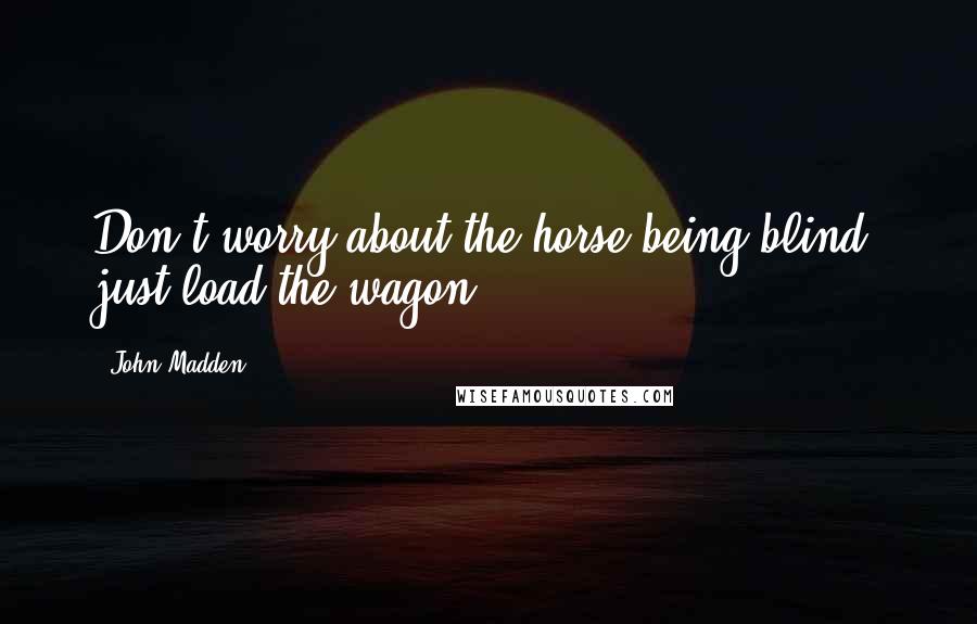 John Madden Quotes: Don't worry about the horse being blind, just load the wagon.