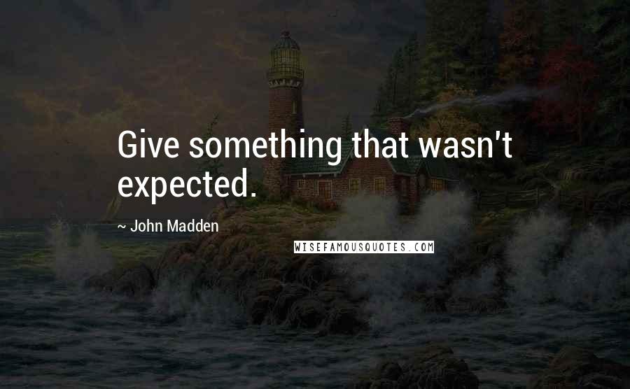 John Madden Quotes: Give something that wasn't expected.
