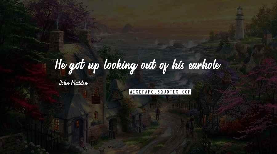 John Madden Quotes: He got up looking out of his earhole!