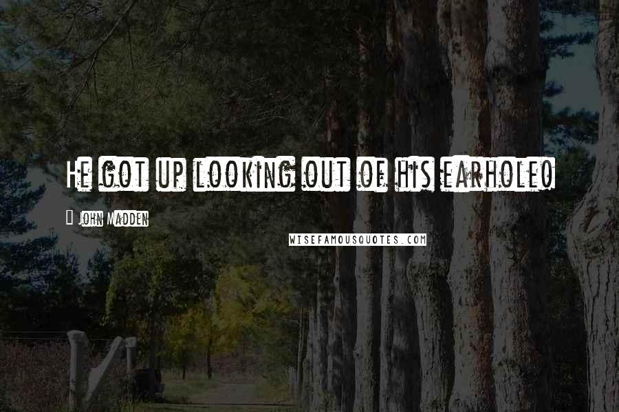 John Madden Quotes: He got up looking out of his earhole!
