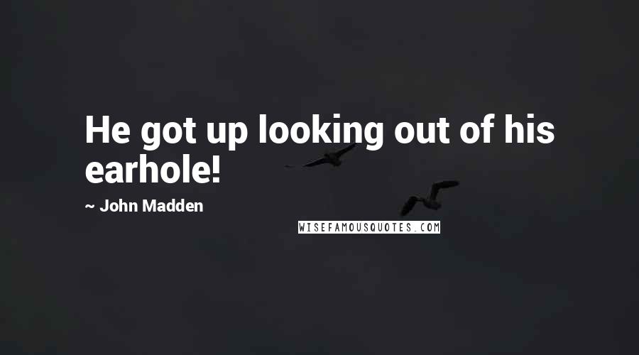 John Madden Quotes: He got up looking out of his earhole!
