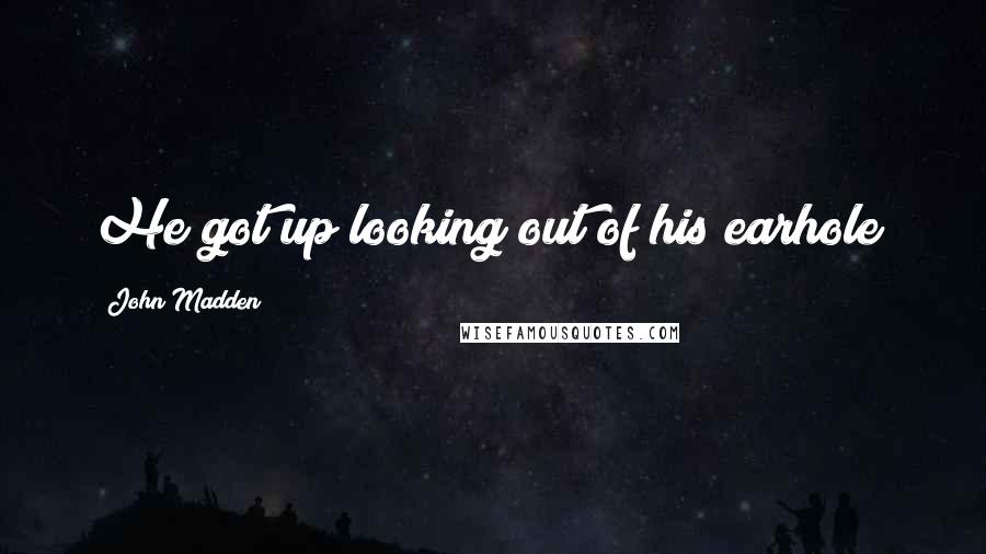 John Madden Quotes: He got up looking out of his earhole!