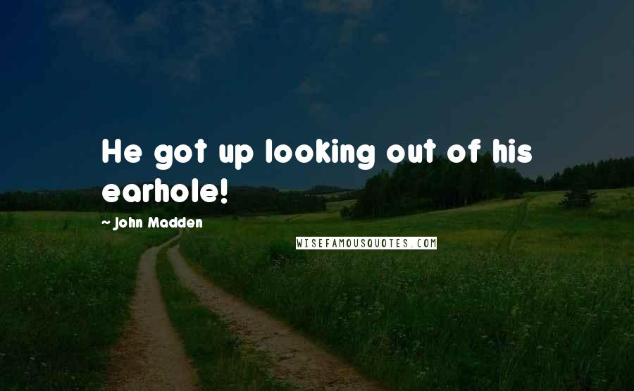 John Madden Quotes: He got up looking out of his earhole!