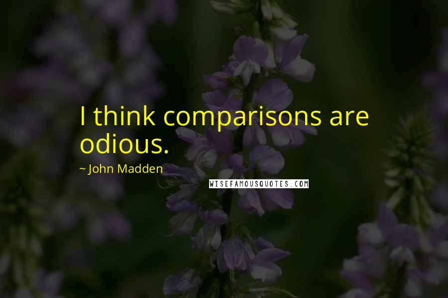 John Madden Quotes: I think comparisons are odious.