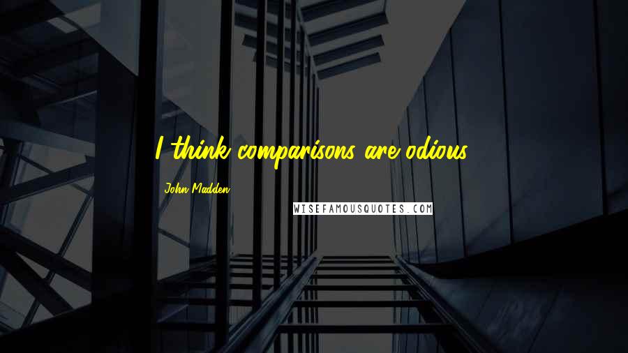 John Madden Quotes: I think comparisons are odious.