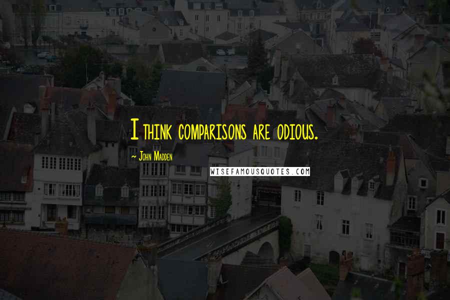 John Madden Quotes: I think comparisons are odious.