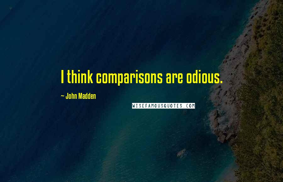 John Madden Quotes: I think comparisons are odious.