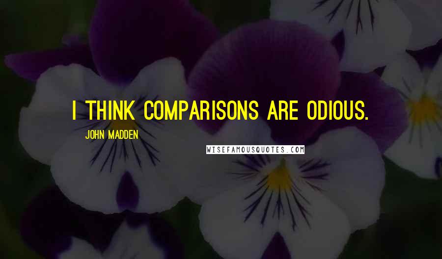 John Madden Quotes: I think comparisons are odious.