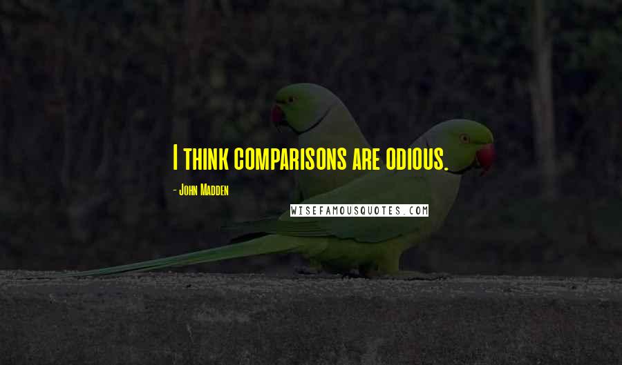 John Madden Quotes: I think comparisons are odious.