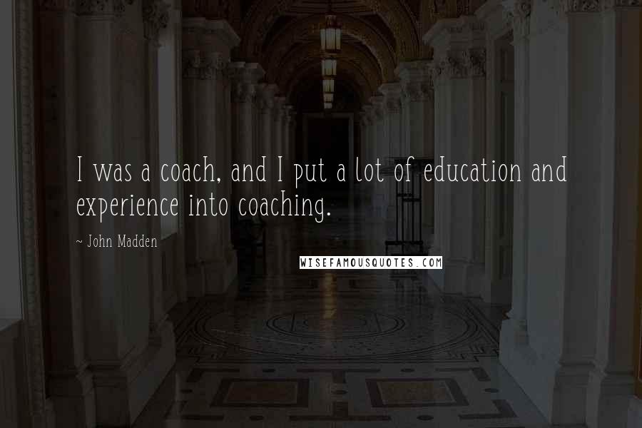 John Madden Quotes: I was a coach, and I put a lot of education and experience into coaching.