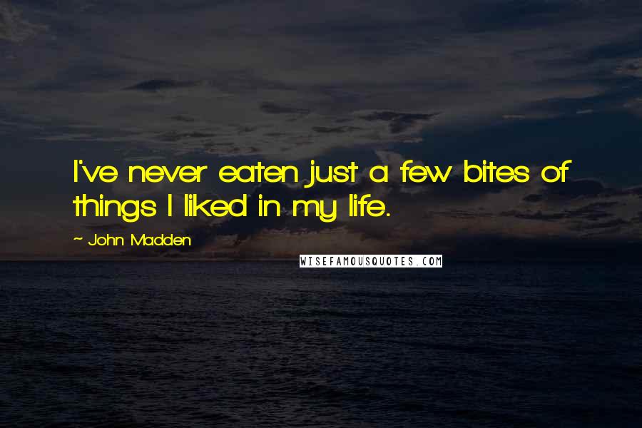 John Madden Quotes: I've never eaten just a few bites of things I liked in my life.