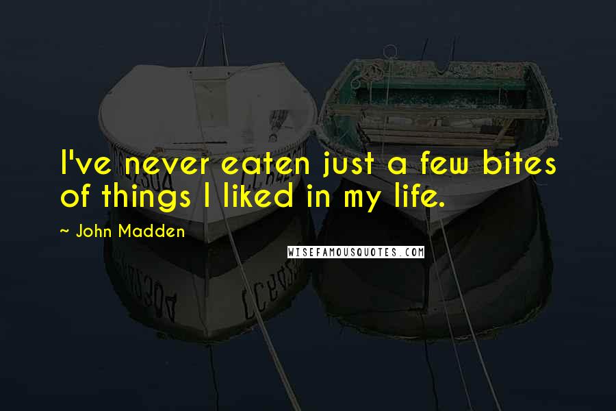 John Madden Quotes: I've never eaten just a few bites of things I liked in my life.