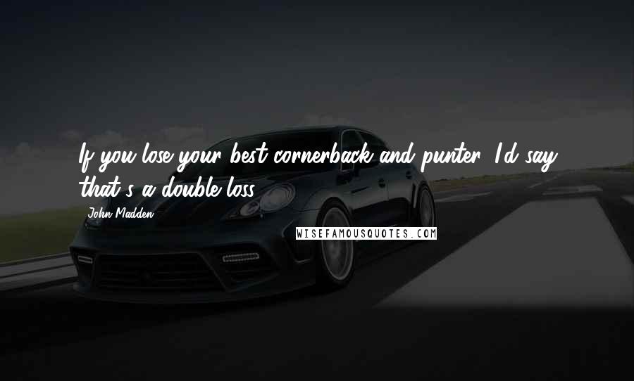 John Madden Quotes: If you lose your best cornerback and punter, I'd say that's a double loss.