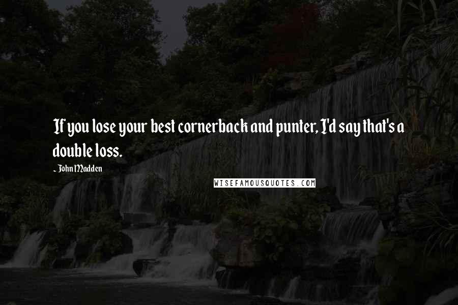John Madden Quotes: If you lose your best cornerback and punter, I'd say that's a double loss.