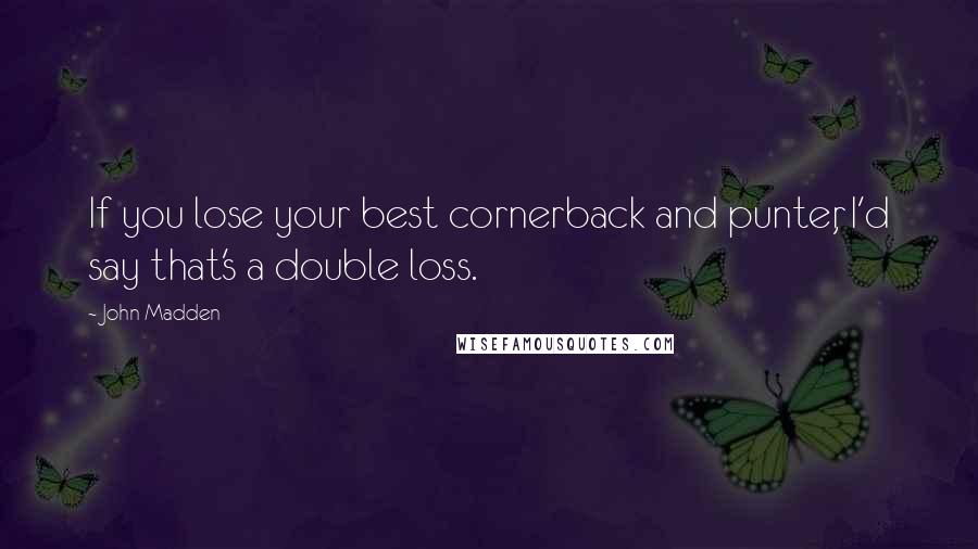 John Madden Quotes: If you lose your best cornerback and punter, I'd say that's a double loss.