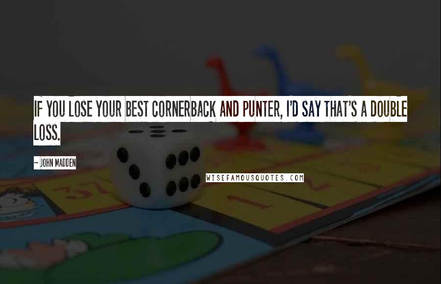 John Madden Quotes: If you lose your best cornerback and punter, I'd say that's a double loss.