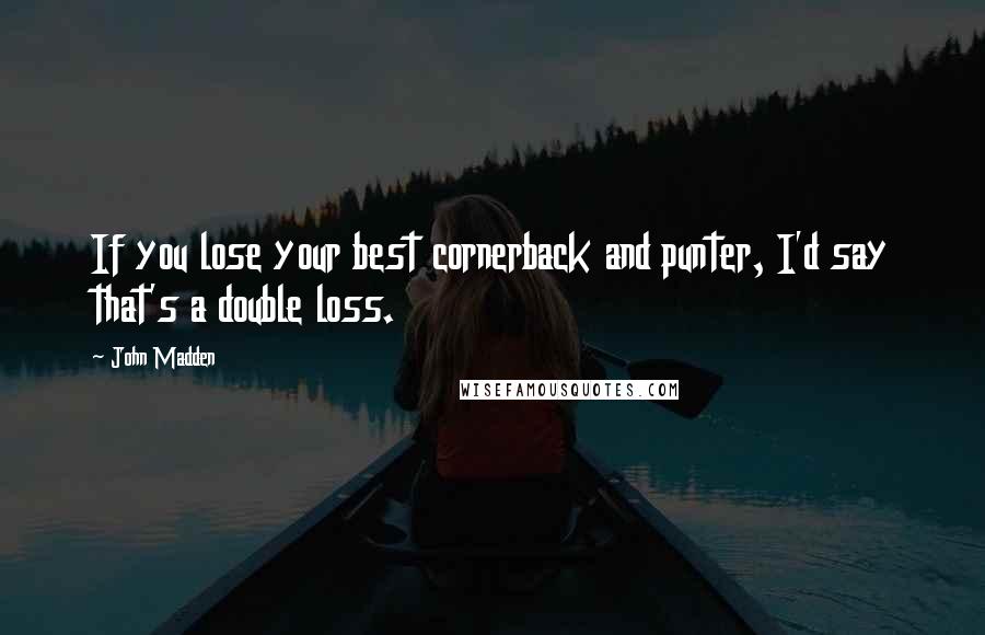 John Madden Quotes: If you lose your best cornerback and punter, I'd say that's a double loss.