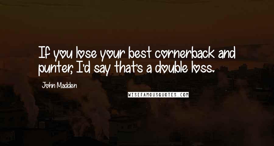 John Madden Quotes: If you lose your best cornerback and punter, I'd say that's a double loss.