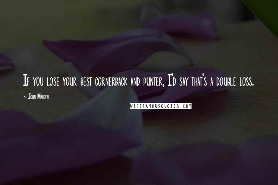 John Madden Quotes: If you lose your best cornerback and punter, I'd say that's a double loss.
