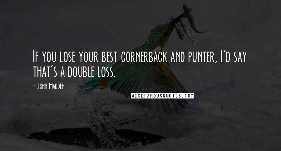 John Madden Quotes: If you lose your best cornerback and punter, I'd say that's a double loss.