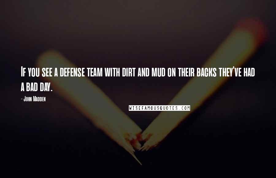 John Madden Quotes: If you see a defense team with dirt and mud on their backs they've had a bad day.