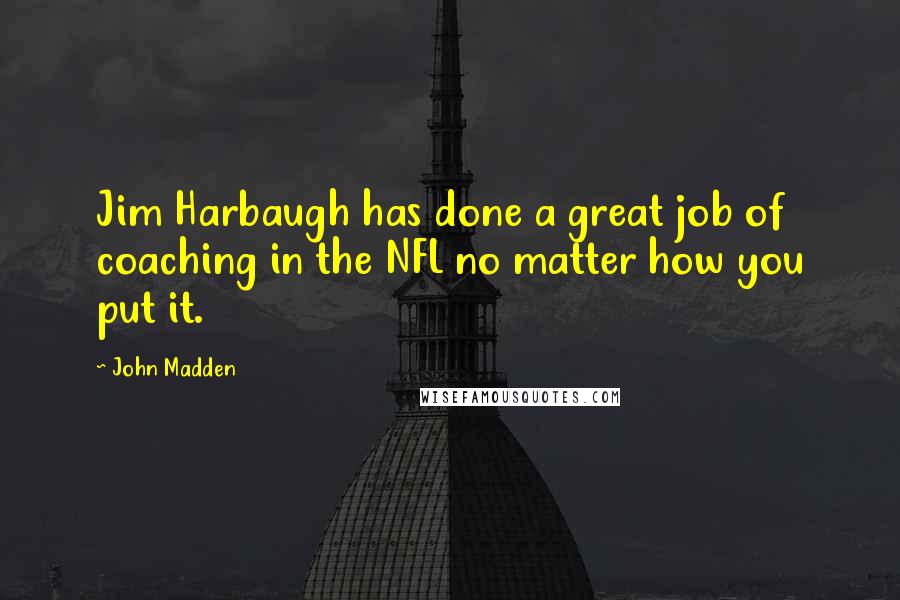 John Madden Quotes: Jim Harbaugh has done a great job of coaching in the NFL no matter how you put it.