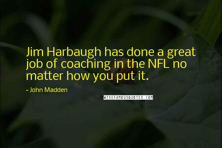 John Madden Quotes: Jim Harbaugh has done a great job of coaching in the NFL no matter how you put it.