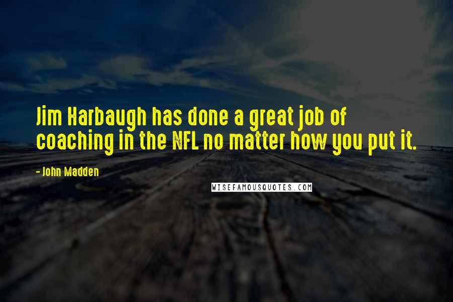 John Madden Quotes: Jim Harbaugh has done a great job of coaching in the NFL no matter how you put it.