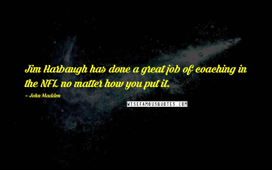 John Madden Quotes: Jim Harbaugh has done a great job of coaching in the NFL no matter how you put it.